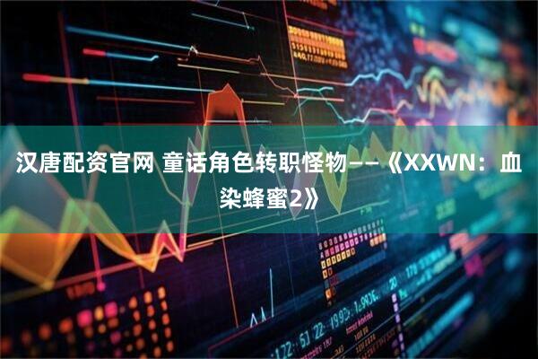 汉唐配资官网 童话角色转职怪物——《XXWN：血染蜂蜜2》