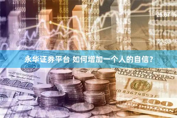 永华证券平台 如何增加一个人的自信？