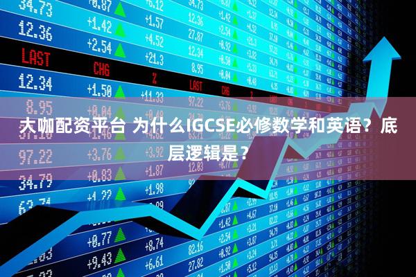 大咖配资平台 为什么IGCSE必修数学和英语？底层逻辑是？