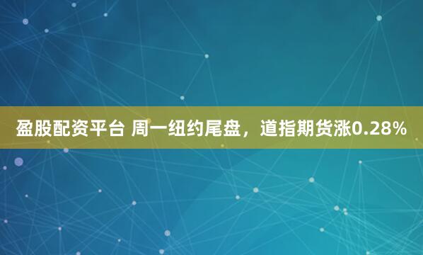 盈股配资平台 周一纽约尾盘，道指期货涨0.28%
