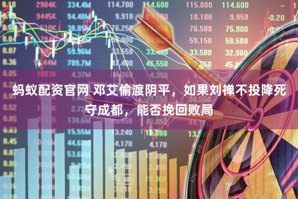 蚂蚁配资官网 邓艾偷渡阴平，如果刘禅不投降死守成都，能否挽回败局
