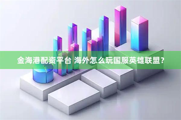 金海港配资平台 海外怎么玩国服英雄联盟？