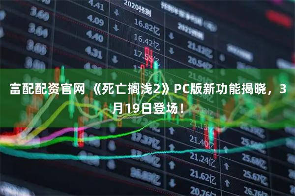 富配配资官网 《死亡搁浅2》PC版新功能揭晓，3月19日登场！